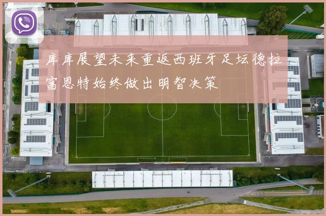 库库展望未来重返西班牙足坛德拉富恩特始终做出明智决策