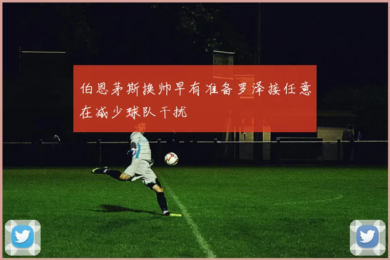 伯恩茅斯换帅早有准备罗泽接任意在减少球队干扰