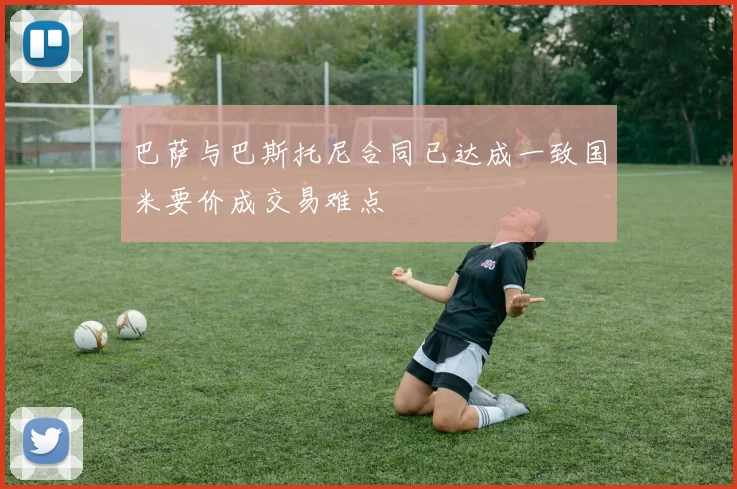 巴萨与巴斯托尼合同已达成一致国米要价成交易难点