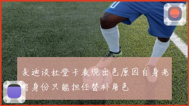 麦迪谈杜登卡表现出色原因自身老将身份只能担任替补角色