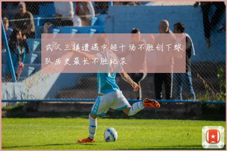 武汉三镇遭遇中超十场不胜创下球队历史最长不胜纪录