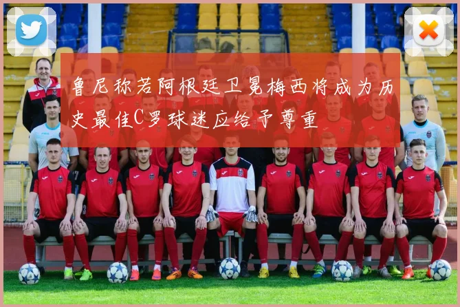 鲁尼称若阿根廷卫冕梅西将成为历史最佳C罗球迷应给予尊重