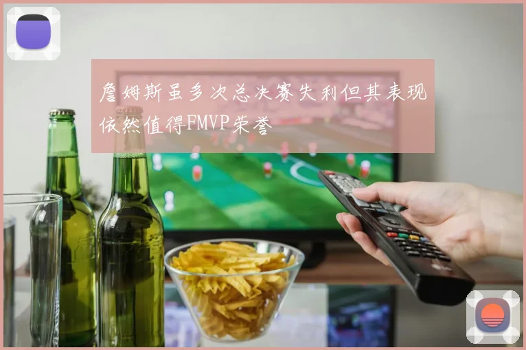 詹姆斯虽多次总决赛失利但其表现依然值得FMVP荣誉
